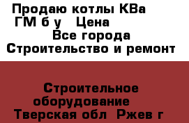 Продаю котлы КВа 1.74 ГМ б/у › Цена ­ 350 000 - Все города Строительство и ремонт » Строительное оборудование   . Тверская обл.,Ржев г.